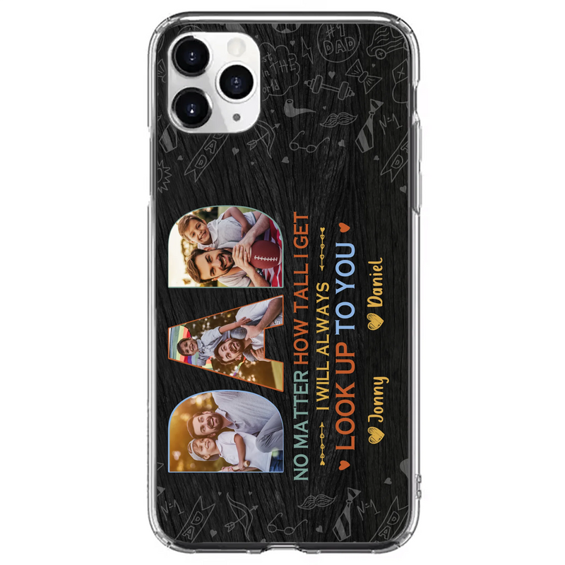 Custom Personalized Dad Photo Phone Case - Father's Day Gift Idea - No Matter How Tall I Get I Will Always Look Up To You - Case for iPhone/Samsung
