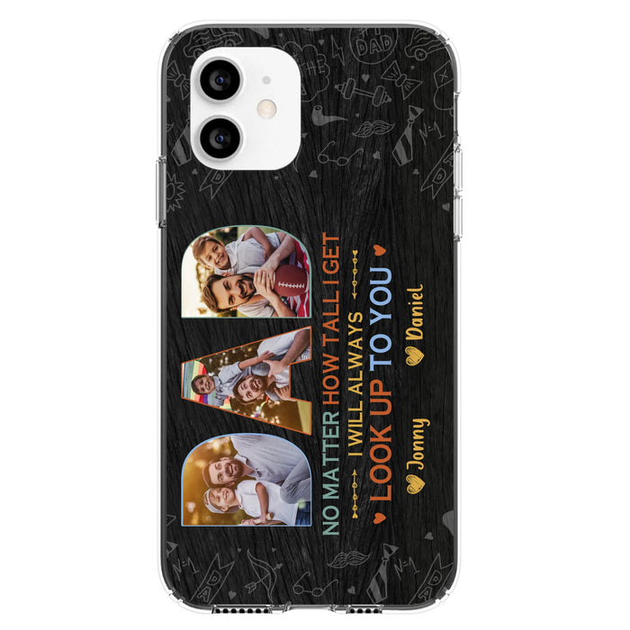 Custom Personalized Dad Photo Phone Case - Father's Day Gift Idea - No Matter How Tall I Get I Will Always Look Up To You - Case for iPhone/Samsung