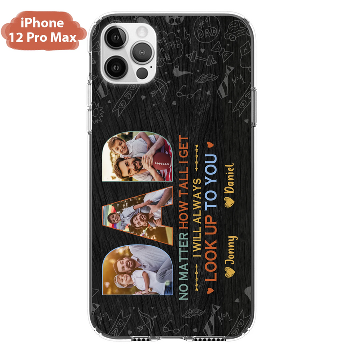 Custom Personalized Dad Photo Phone Case - Father's Day Gift Idea - No Matter How Tall I Get I Will Always Look Up To You - Case for iPhone/Samsung
