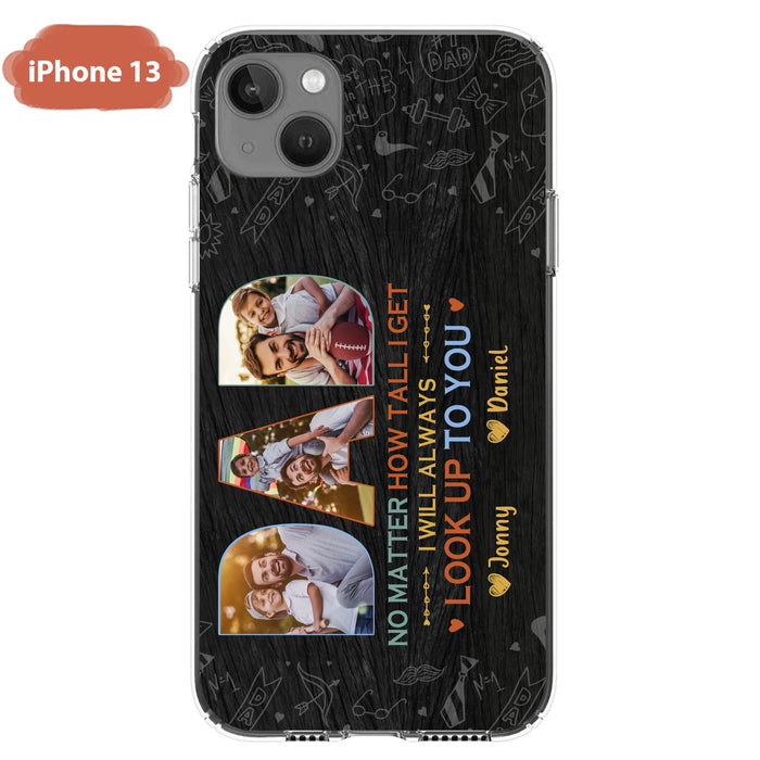 Custom Personalized Dad Photo Phone Case - Father's Day Gift Idea - No Matter How Tall I Get I Will Always Look Up To You - Case for iPhone/Samsung
