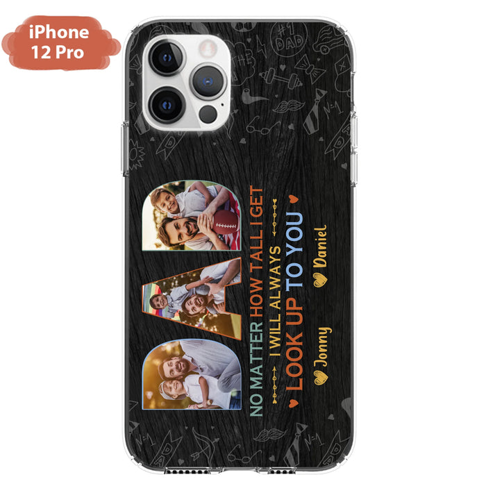 Custom Personalized Dad Photo Phone Case - Father's Day Gift Idea - No Matter How Tall I Get I Will Always Look Up To You - Case for iPhone/Samsung