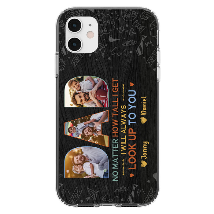Custom Personalized Dad Photo Phone Case - Father's Day Gift Idea - No Matter How Tall I Get I Will Always Look Up To You - Case for iPhone/Samsung