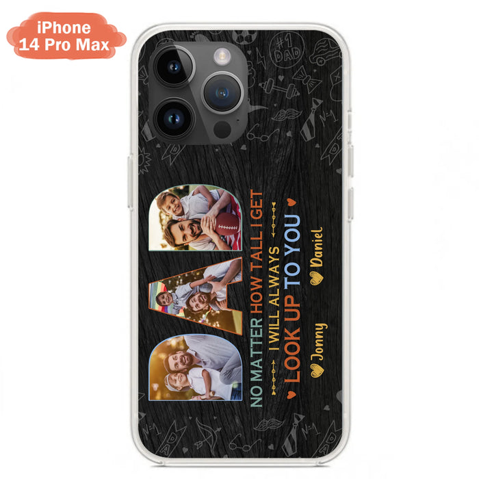 Custom Personalized Dad Photo Phone Case - Father's Day Gift Idea - No Matter How Tall I Get I Will Always Look Up To You - Case for iPhone/Samsung