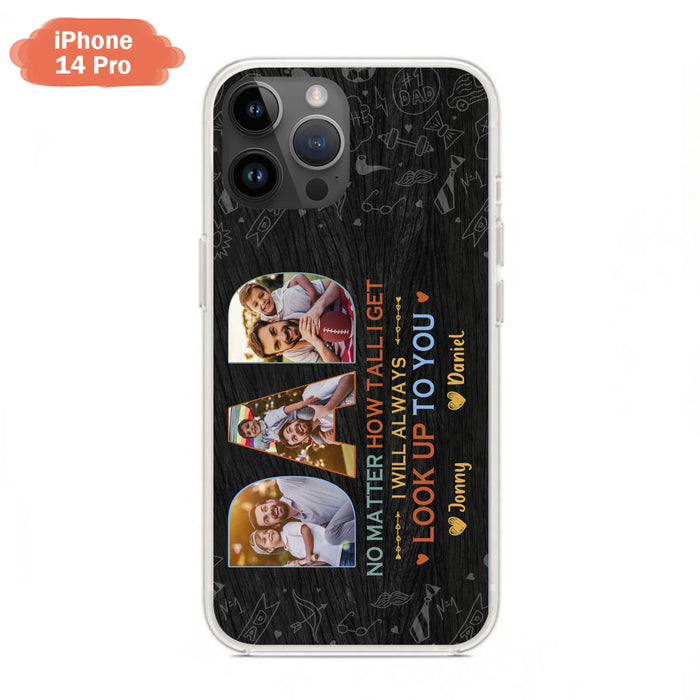 Custom Personalized Dad Photo Phone Case - Father's Day Gift Idea - No Matter How Tall I Get I Will Always Look Up To You - Case for iPhone/Samsung
