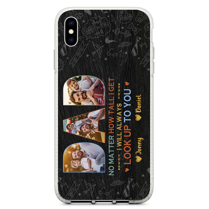 Custom Personalized Dad Photo Phone Case - Father's Day Gift Idea - No Matter How Tall I Get I Will Always Look Up To You - Case for iPhone/Samsung