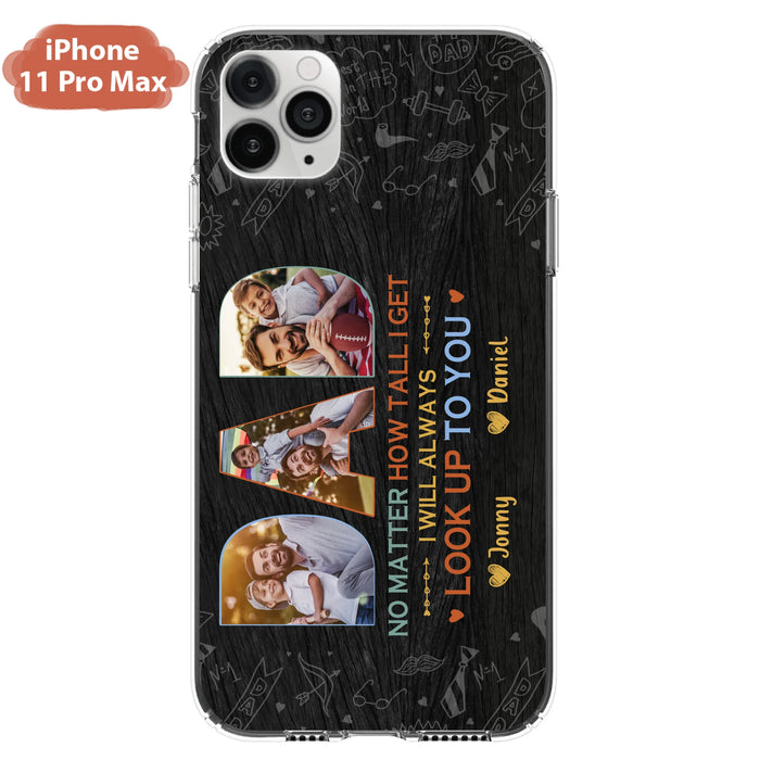 Custom Personalized Dad Photo Phone Case - Father's Day Gift Idea - No Matter How Tall I Get I Will Always Look Up To You - Case for iPhone/Samsung
