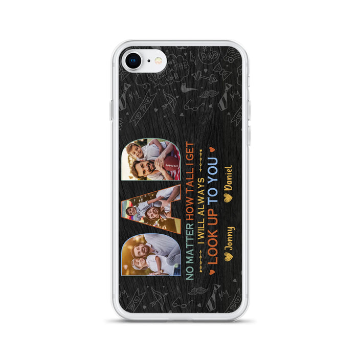Custom Personalized Dad Photo Phone Case - Father's Day Gift Idea - No Matter How Tall I Get I Will Always Look Up To You - Case for iPhone/Samsung