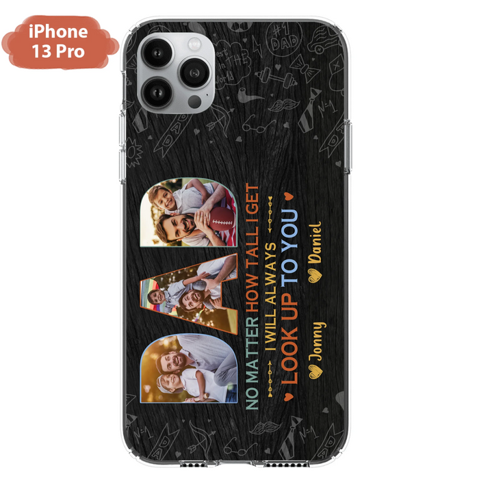 Custom Personalized Dad Photo Phone Case - Father's Day Gift Idea - No Matter How Tall I Get I Will Always Look Up To You - Case for iPhone/Samsung