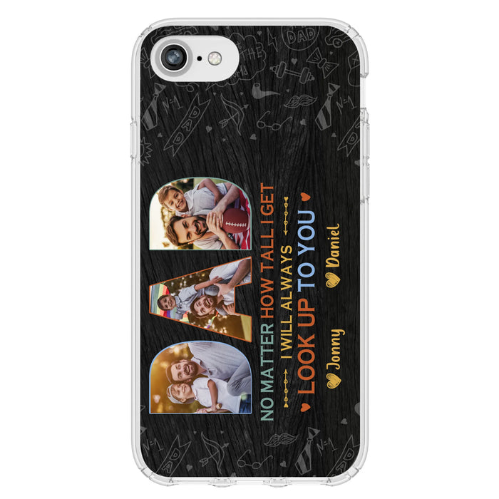 Custom Personalized Dad Photo Phone Case - Father's Day Gift Idea - No Matter How Tall I Get I Will Always Look Up To You - Case for iPhone/Samsung
