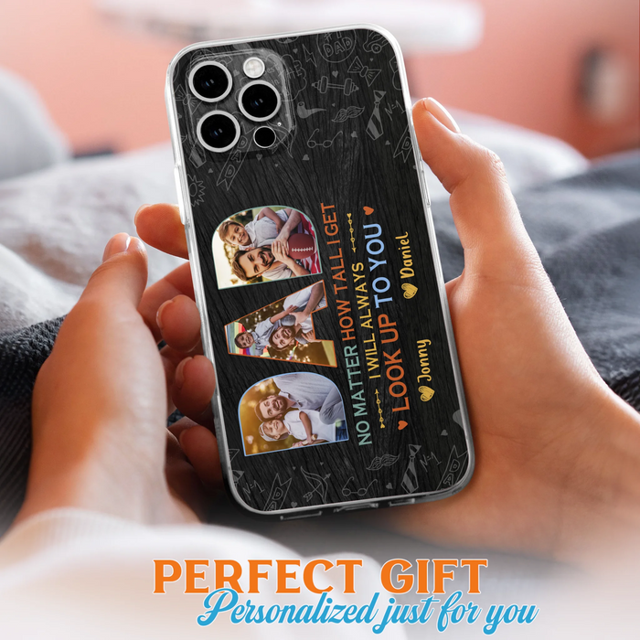 Custom Personalized Dad Photo Phone Case - Father's Day Gift Idea - No Matter How Tall I Get I Will Always Look Up To You - Case for iPhone/Samsung