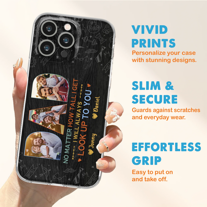 Custom Personalized Dad Photo Phone Case - Father's Day Gift Idea - No Matter How Tall I Get I Will Always Look Up To You - Case for iPhone/Samsung