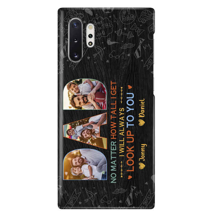 Custom Personalized Dad Photo Phone Case - Father's Day Gift Idea - No Matter How Tall I Get I Will Always Look Up To You - Case for iPhone/Samsung