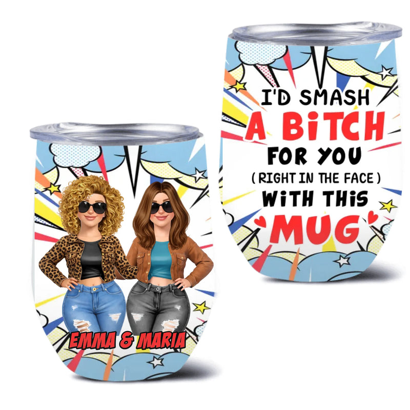 Personalized Best Friend Wine Tumbler – “I’d Smash A B*tch For You” Funny BFF Custom Name Gift for Bestie – Birthday, Christmas, Galentine’s Day, Bridesmaid or Soul Sister Present