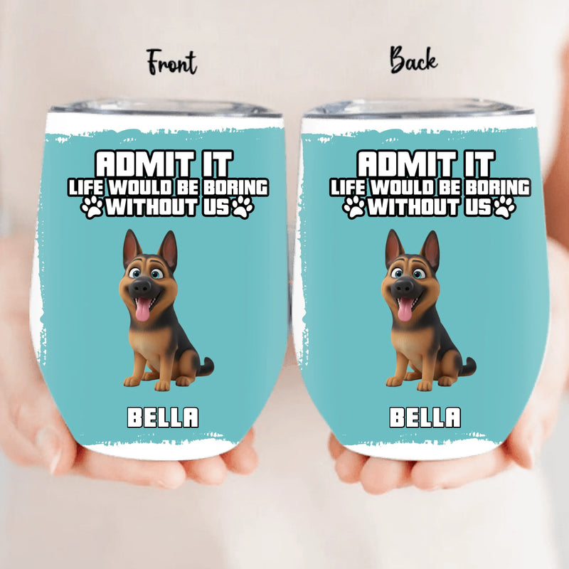 Personalized Dog Dad Wine Tumbler – “Admit It Life Would Be Boring Without Us”  – Father’s Day, Birthday or Christmas Gift with up to 7 Dogs