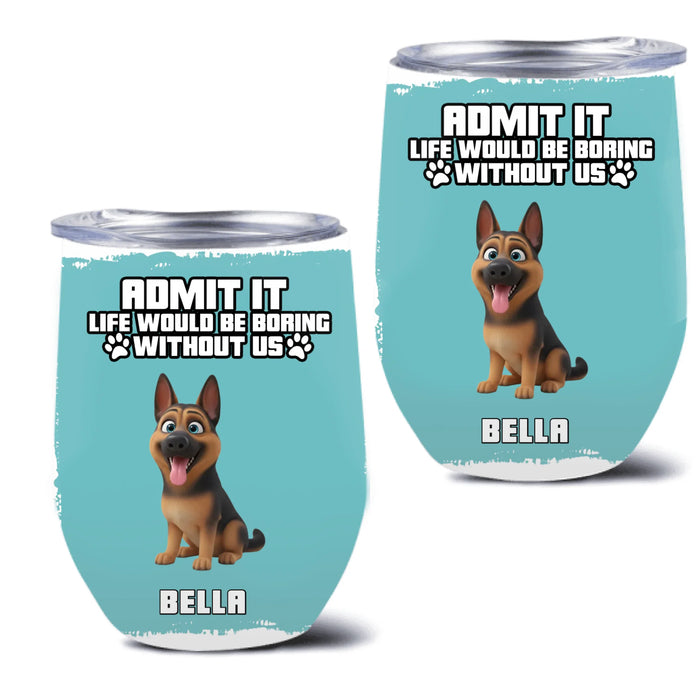 Personalized Dog Dad Wine Tumbler – “Admit It Life Would Be Boring Without Us”  – Father’s Day, Birthday or Christmas Gift with up to 7 Dogs