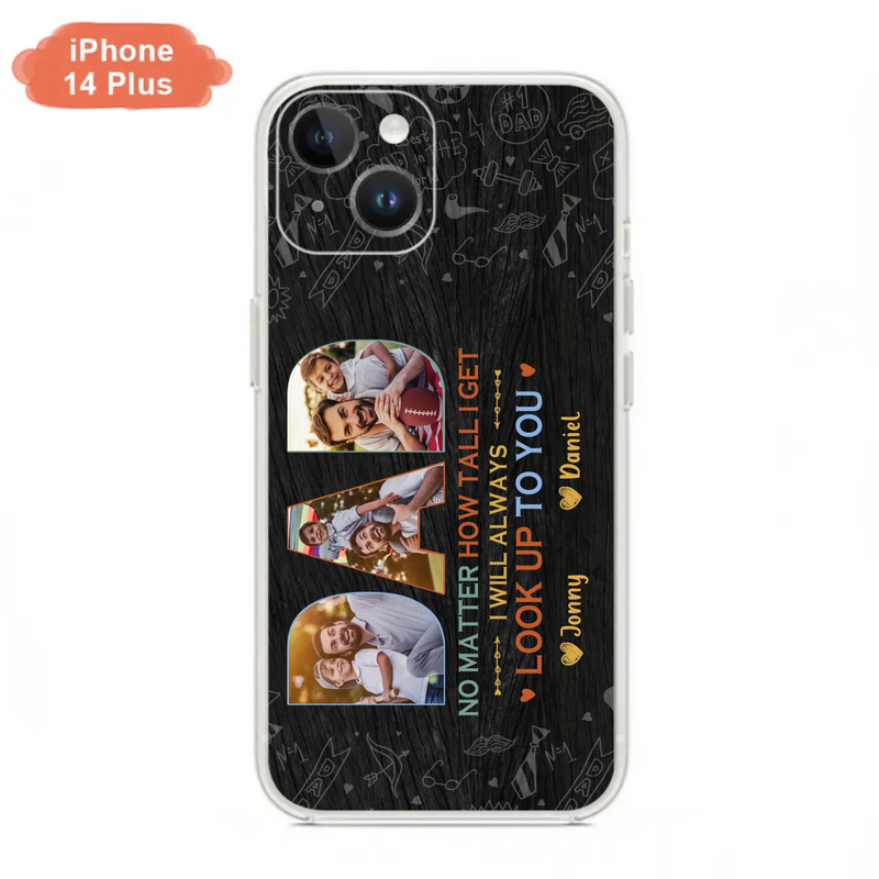 Custom Personalized Dad Photo Phone Case - Father's Day Gift Idea - No Matter How Tall I Get I Will Always Look Up To You - Case for iPhone/Samsung