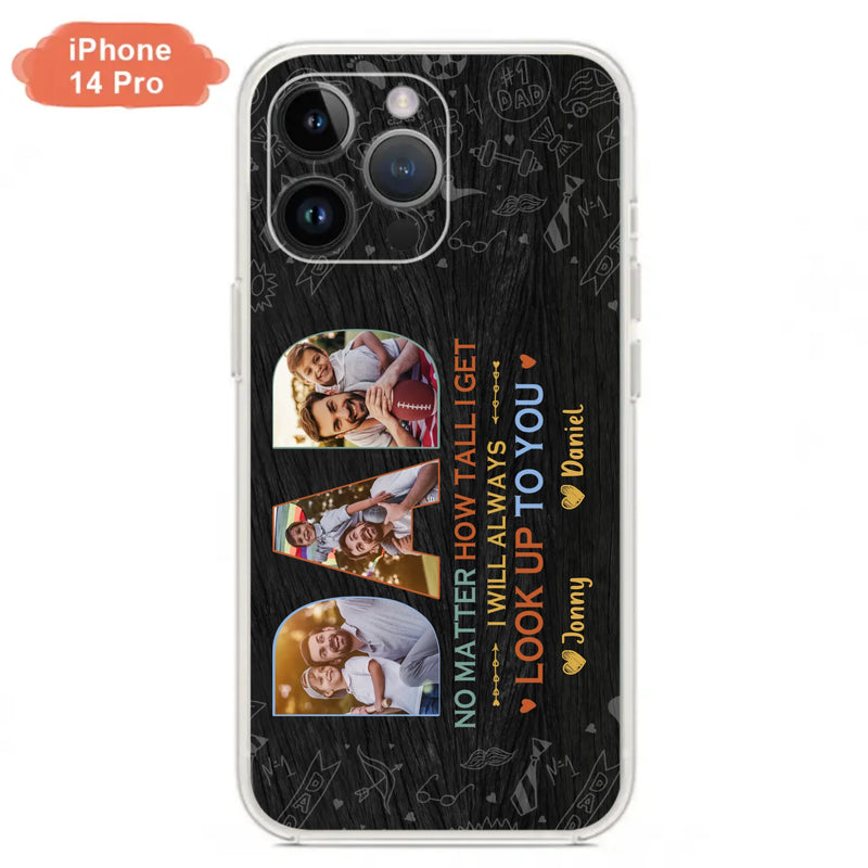 Custom Personalized Dad Photo Phone Case - Father's Day Gift Idea - No Matter How Tall I Get I Will Always Look Up To You - Case for iPhone/Samsung