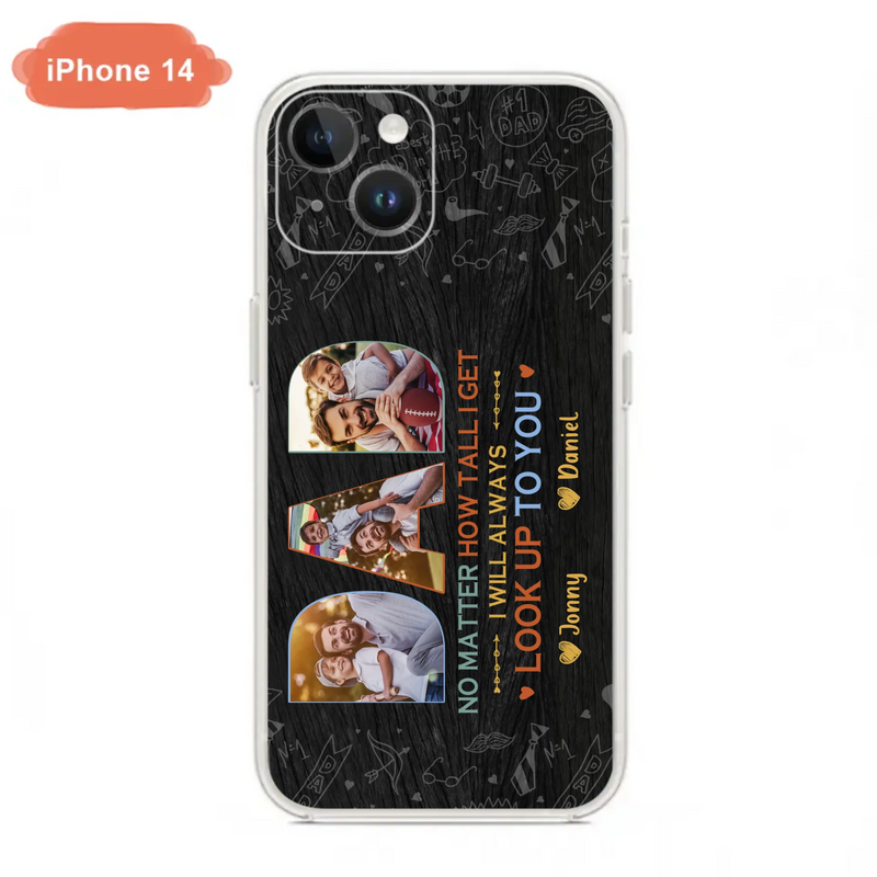 Custom Personalized Dad Photo Phone Case - Father's Day Gift Idea - No Matter How Tall I Get I Will Always Look Up To You - Case for iPhone/Samsung