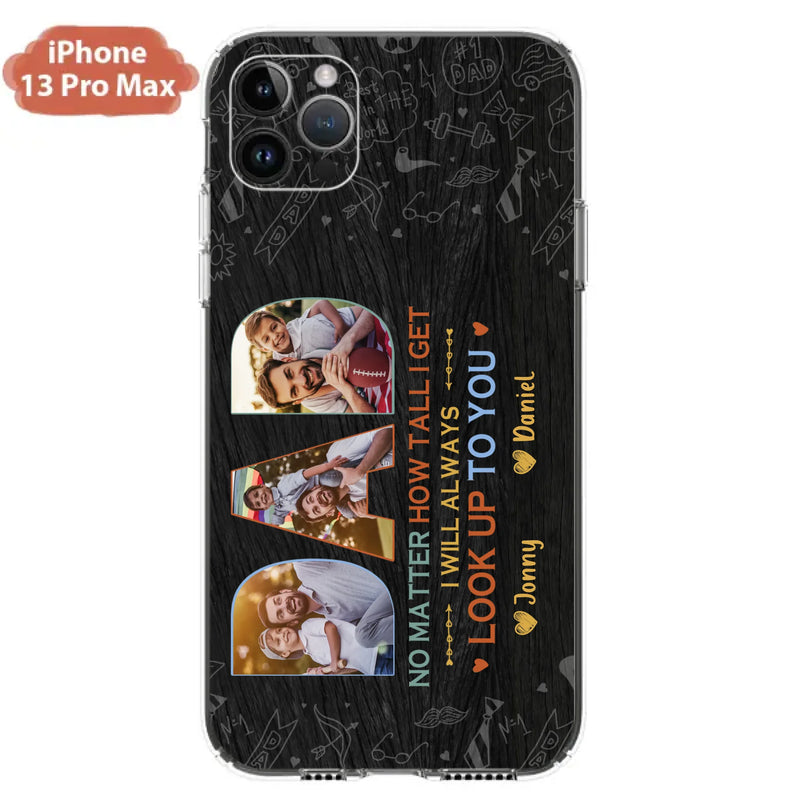 Custom Personalized Dad Photo Phone Case - Father's Day Gift Idea - No Matter How Tall I Get I Will Always Look Up To You - Case for iPhone/Samsung