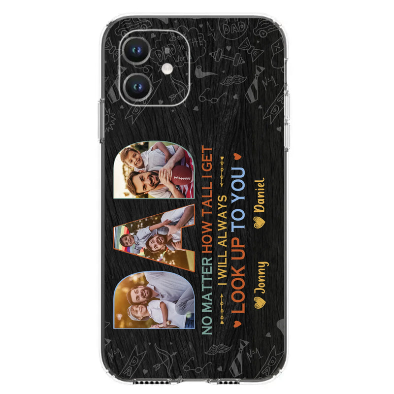 Custom Personalized Dad Photo Phone Case - Father's Day Gift Idea - No Matter How Tall I Get I Will Always Look Up To You - Case for iPhone/Samsung