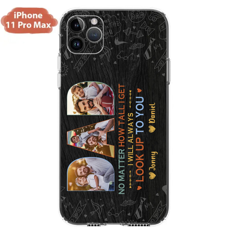 Custom Personalized Dad Photo Phone Case - Father's Day Gift Idea - No Matter How Tall I Get I Will Always Look Up To You - Case for iPhone/Samsung