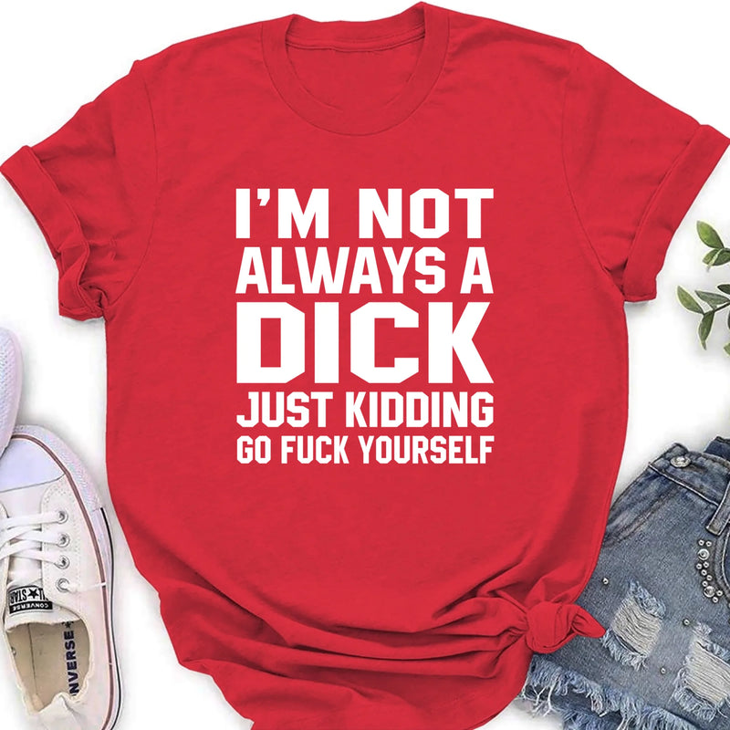 I’m Not Always a Dick Shirt – Just Kidding Go F*ck Yourself, Funny Gift for Men, T-Shirt, Long Sleeve, Sweatshirt & Hoodie