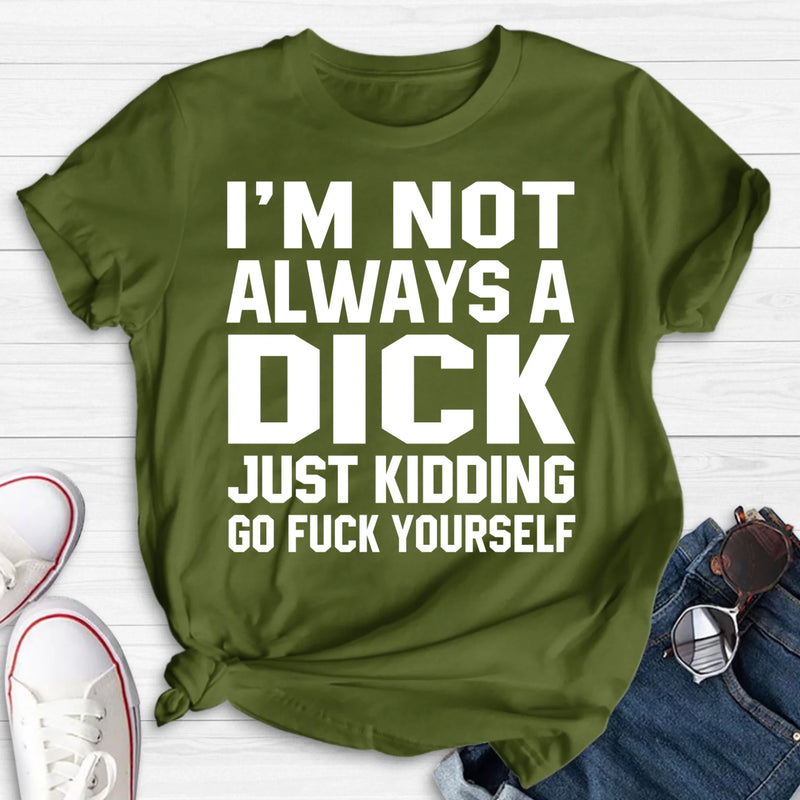 I’m Not Always a Dick Shirt – Just Kidding Go F*ck Yourself, Funny Gift for Men, T-Shirt, Long Sleeve, Sweatshirt & Hoodie