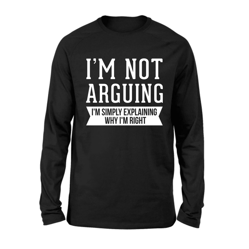 I’m Not Arguing Shirt – I’m Simply Explaining Why I’m Right, Funny Sarcastic Gift, T-Shirt, Long Sleeve, Sweatshirt & Hoodie