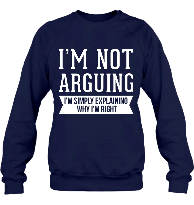 I’m Not Arguing Shirt – I’m Simply Explaining Why I’m Right, Funny Sarcastic Gift, T-Shirt, Long Sleeve, Sweatshirt & Hoodie