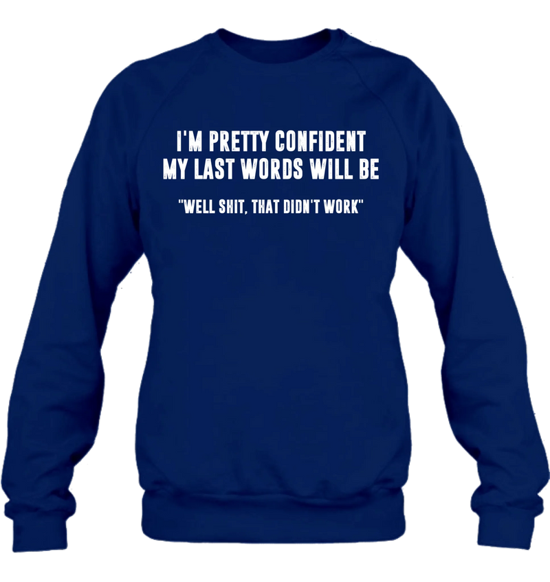 I’m Pretty Confident My Last Words Will Be Shirt – Well Shit That Didn’t Work, Funny Sarcastic Gift, T-Shirt, Long Sleeve, Sweatshirt & Hoodie