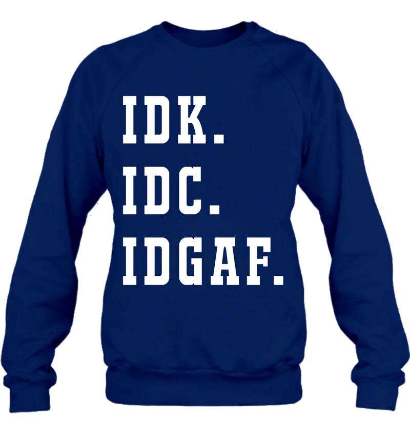 IDK IDC IDGAF Shirt – I Don’t Know, I Don’t Care, I Don’t Give a F*ck, Funny Sarcastic Gift, T-Shirt, Long Sleeve, Sweatshirt & Hoodie