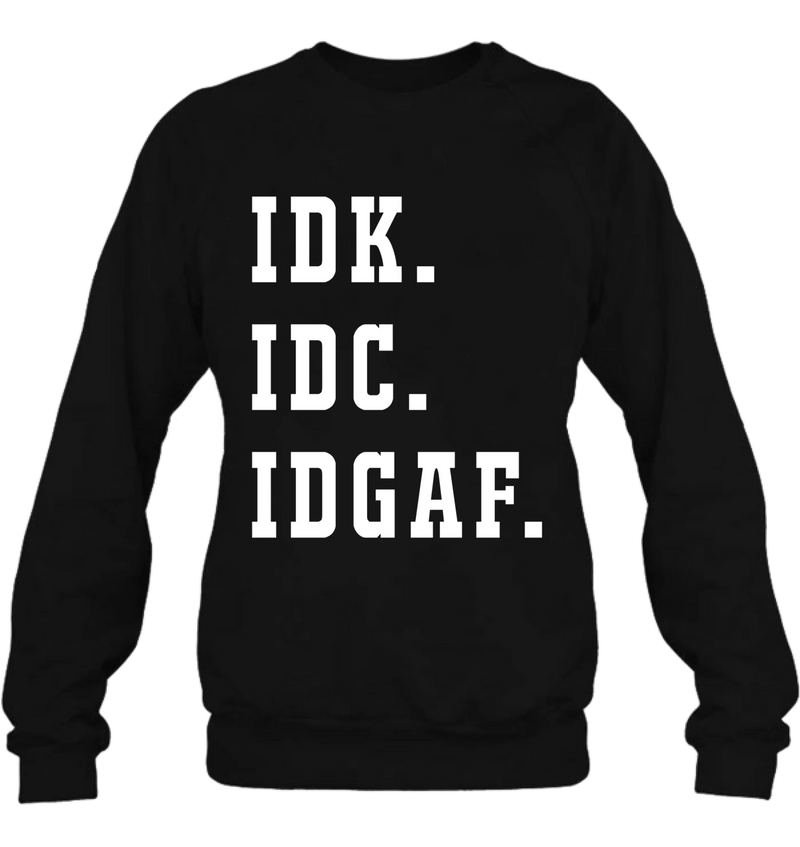 IDK IDC IDGAF Shirt – I Don’t Know, I Don’t Care, I Don’t Give a F*ck, Funny Sarcastic Gift, T-Shirt, Long Sleeve, Sweatshirt & Hoodie
