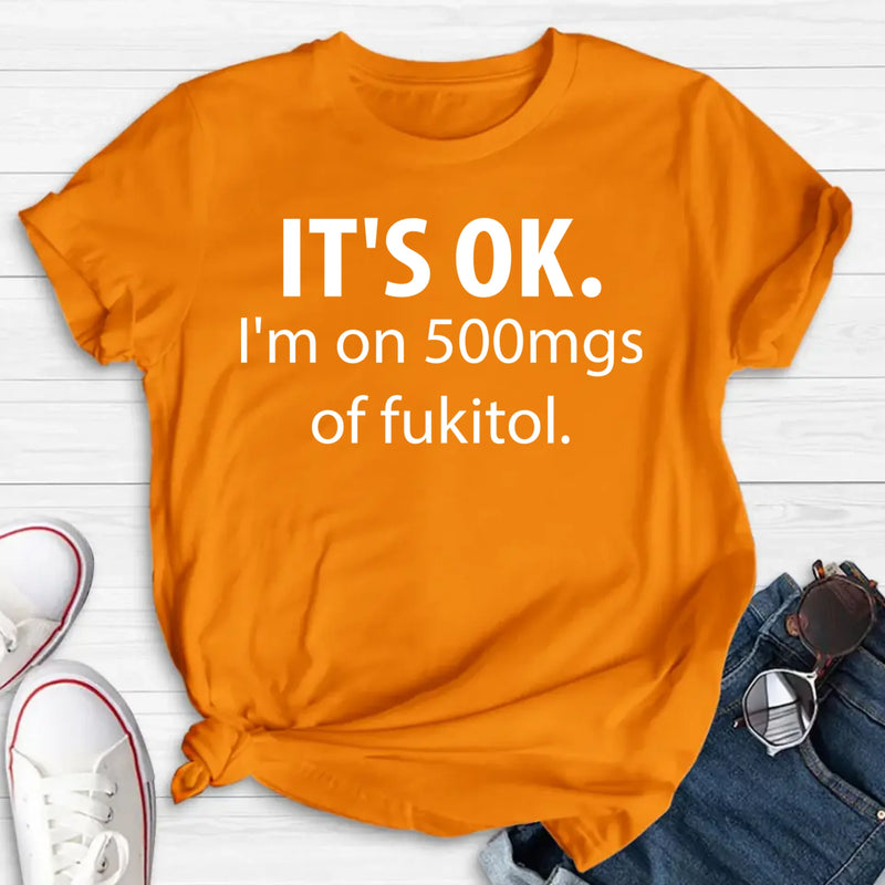 It’s OK I’m on 500mgs of Fukitol Shirt – Funny Sarcastic Gift for Men & Women, T-Shirt, Long Sleeve, Sweatshirt & Hoodie