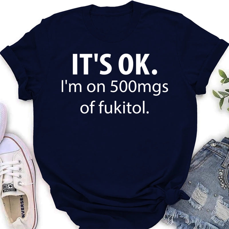 It’s OK I’m on 500mgs of Fukitol Shirt – Funny Sarcastic Gift for Men & Women, T-Shirt, Long Sleeve, Sweatshirt & Hoodie