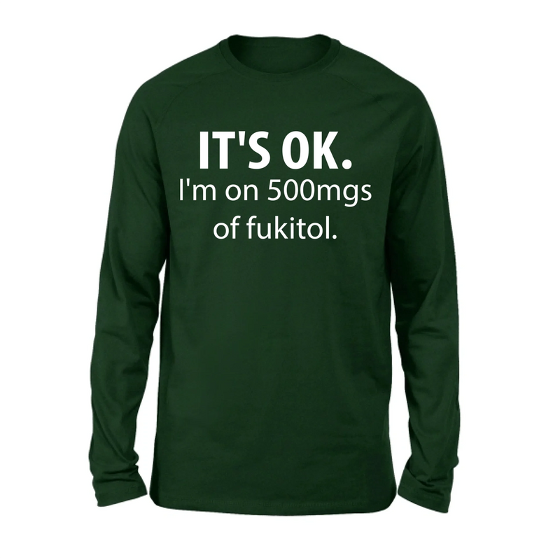 It’s OK I’m on 500mgs of Fukitol Shirt – Funny Sarcastic Gift for Men & Women, T-Shirt, Long Sleeve, Sweatshirt & Hoodie