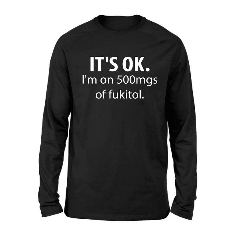 It’s OK I’m on 500mgs of Fukitol Shirt – Funny Sarcastic Gift for Men & Women, T-Shirt, Long Sleeve, Sweatshirt & Hoodie