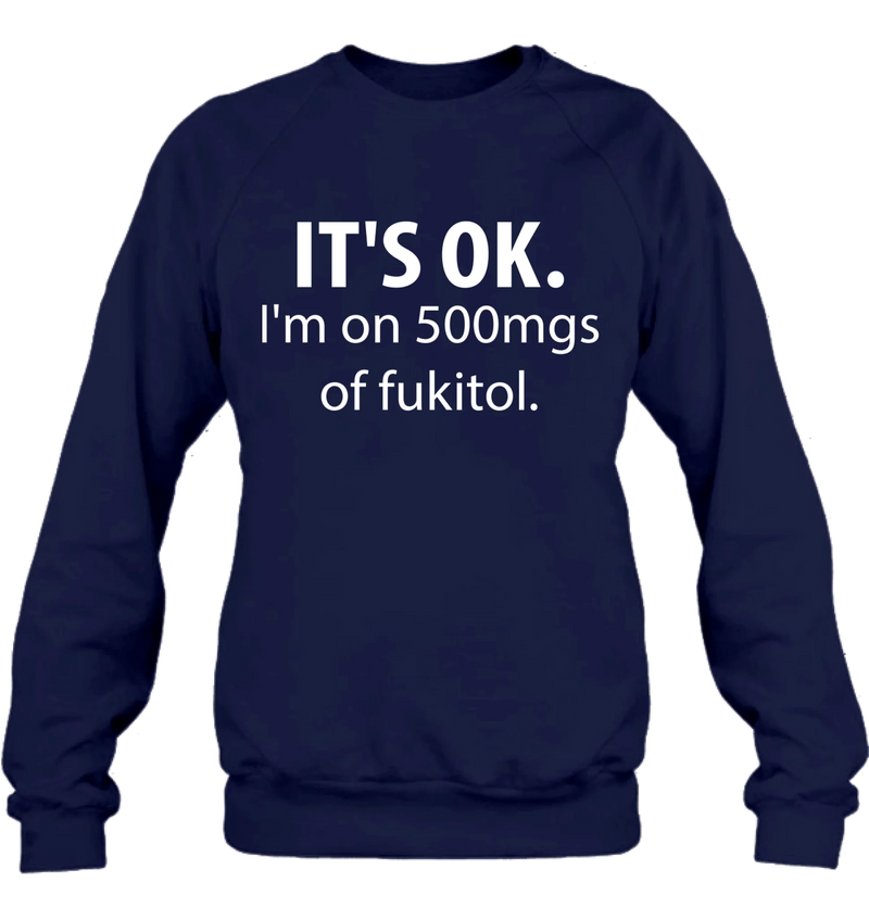 It’s OK I’m on 500mgs of Fukitol Shirt – Funny Sarcastic Gift for Men & Women, T-Shirt, Long Sleeve, Sweatshirt & Hoodie