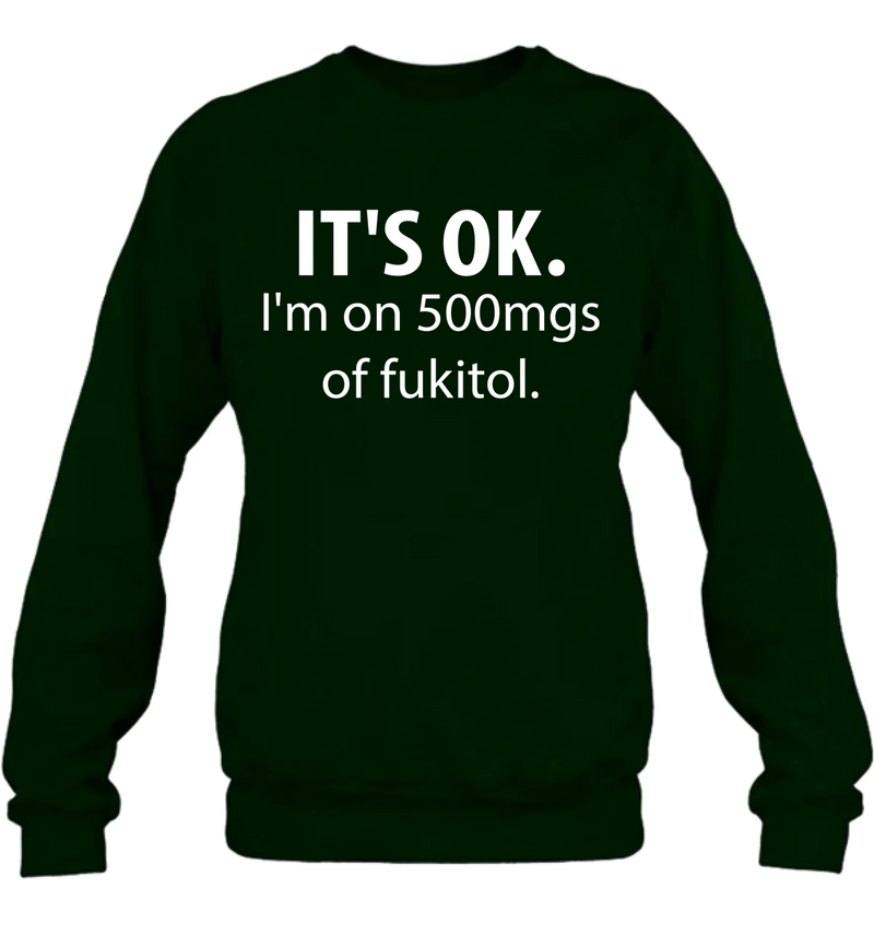 It’s OK I’m on 500mgs of Fukitol Shirt – Funny Sarcastic Gift for Men & Women, T-Shirt, Long Sleeve, Sweatshirt & Hoodie