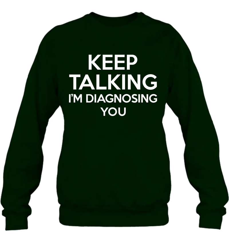 Keep Talking I’m Diagnosing You Shirt – Funny Sarcastic Gift for Therapist, Counselor, Psychologist, T-Shirt, Long Sleeve, Sweatshirt & Hoodie