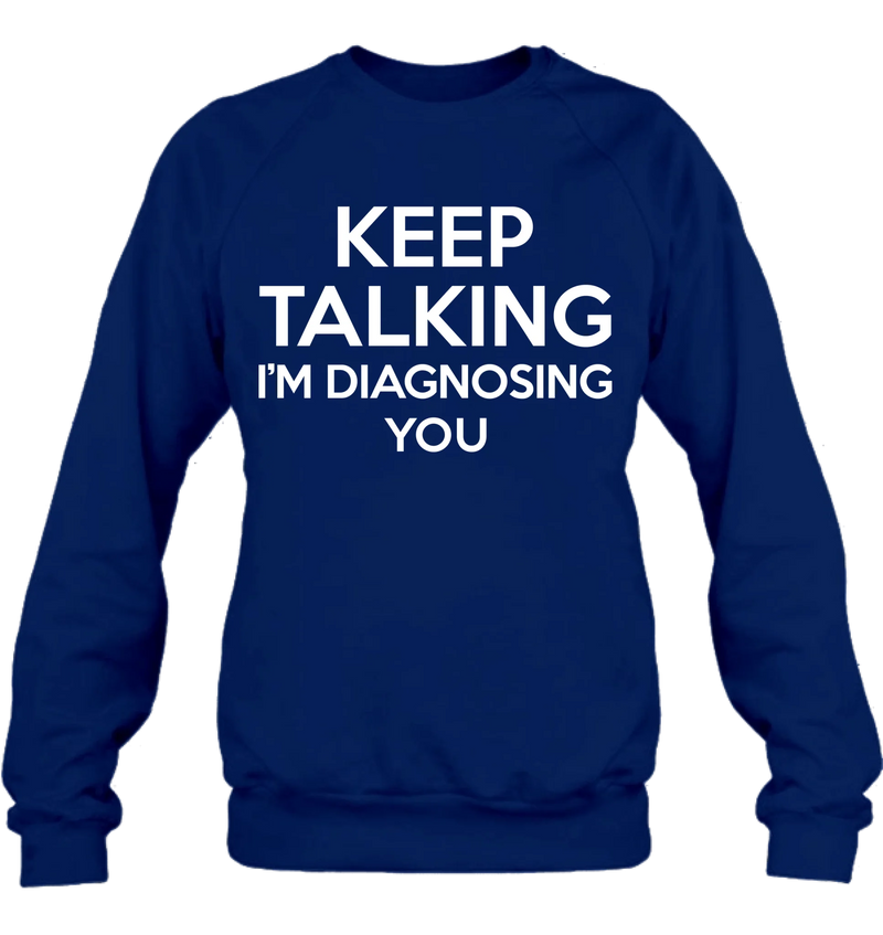 Keep Talking I’m Diagnosing You Shirt – Funny Sarcastic Gift for Therapist, Counselor, Psychologist, T-Shirt, Long Sleeve, Sweatshirt & Hoodie