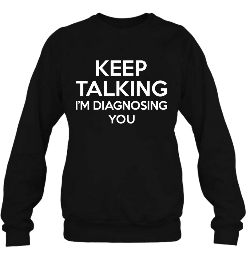 Keep Talking I’m Diagnosing You Shirt – Funny Sarcastic Gift for Therapist, Counselor, Psychologist, T-Shirt, Long Sleeve, Sweatshirt & Hoodie