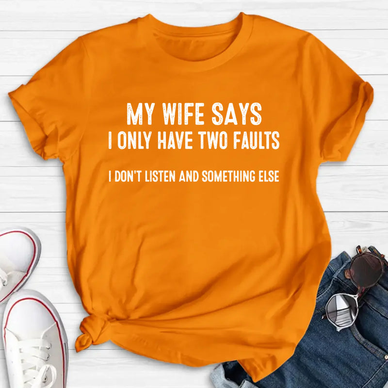 My Wife Says I Only Have Two Faults Shirt – I Don’t Listen and Something Else, Funny Gift for Husband & Dad, T-Shirt, Long Sleeve, Sweatshirt & Hoodie