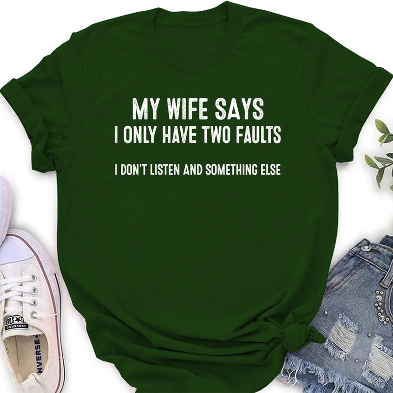 My Wife Says I Only Have Two Faults Shirt – I Don’t Listen and Something Else, Funny Gift for Husband & Dad, T-Shirt, Long Sleeve, Sweatshirt & Hoodie