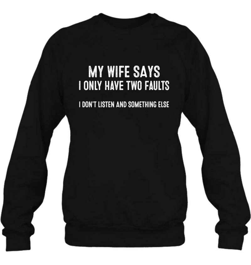 My Wife Says I Only Have Two Faults Shirt – I Don’t Listen and Something Else, Funny Gift for Husband & Dad, T-Shirt, Long Sleeve, Sweatshirt & Hoodie