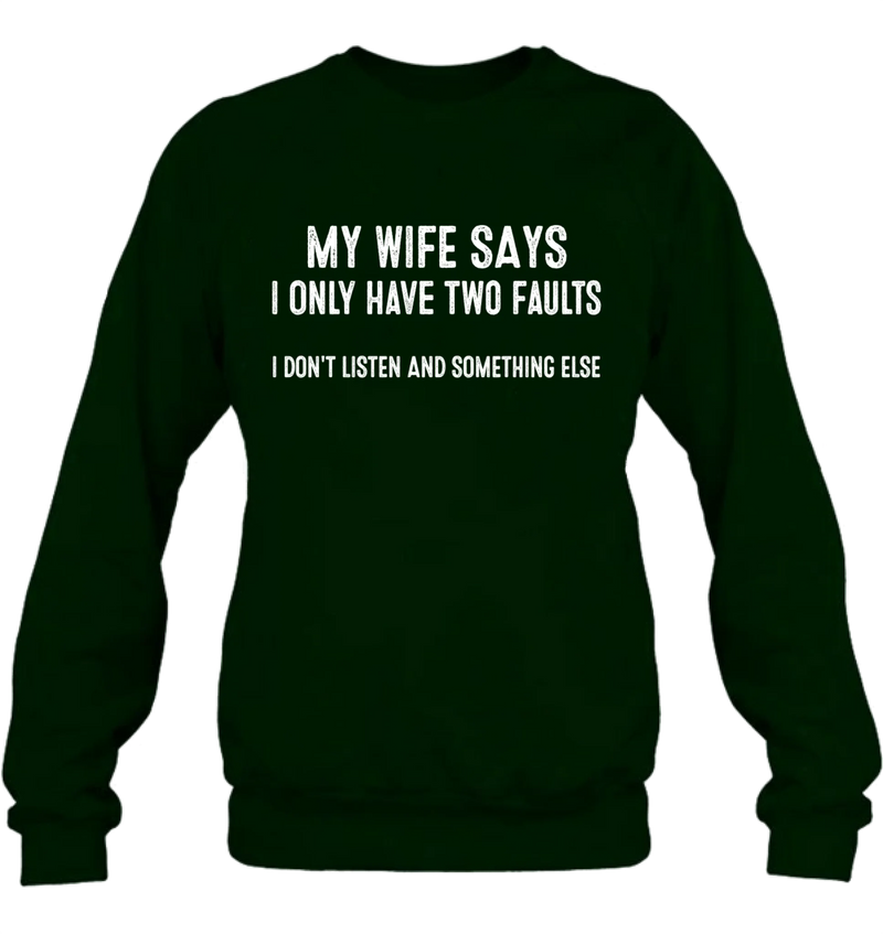 My Wife Says I Only Have Two Faults Shirt – I Don’t Listen and Something Else, Funny Gift for Husband & Dad, T-Shirt, Long Sleeve, Sweatshirt & Hoodie