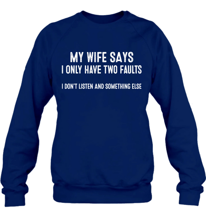 My Wife Says I Only Have Two Faults Shirt – I Don’t Listen and Something Else, Funny Gift for Husband & Dad, T-Shirt, Long Sleeve, Sweatshirt & Hoodie