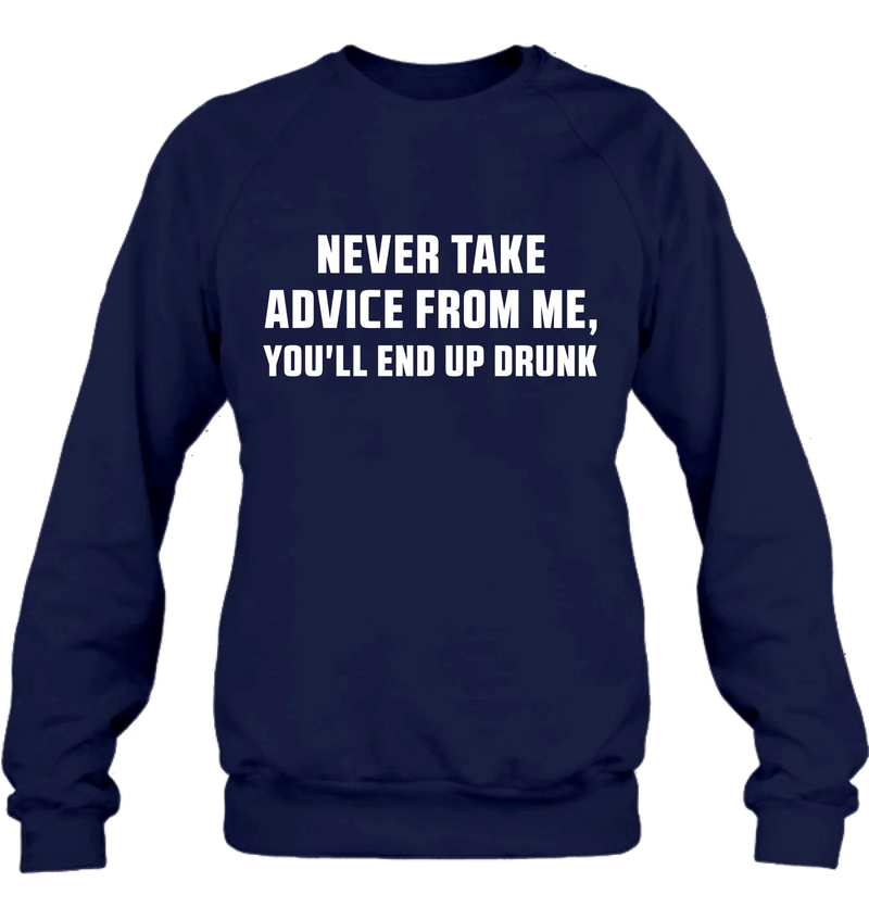 Never Take Advice From Me Shirt – You’ll End Up Drunk, Funny Sarcastic Gift for Men & Women, T-Shirt, Long Sleeve, Sweatshirt & Hoodie