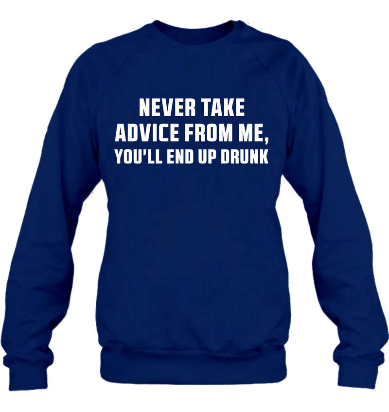 Never Take Advice From Me Shirt – You’ll End Up Drunk, Funny Sarcastic Gift for Men & Women, T-Shirt, Long Sleeve, Sweatshirt & Hoodie