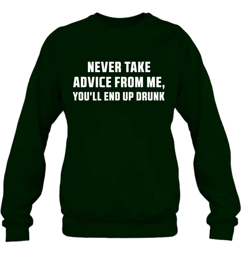 Never Take Advice From Me Shirt – You’ll End Up Drunk, Funny Sarcastic Gift for Men & Women, T-Shirt, Long Sleeve, Sweatshirt & Hoodie