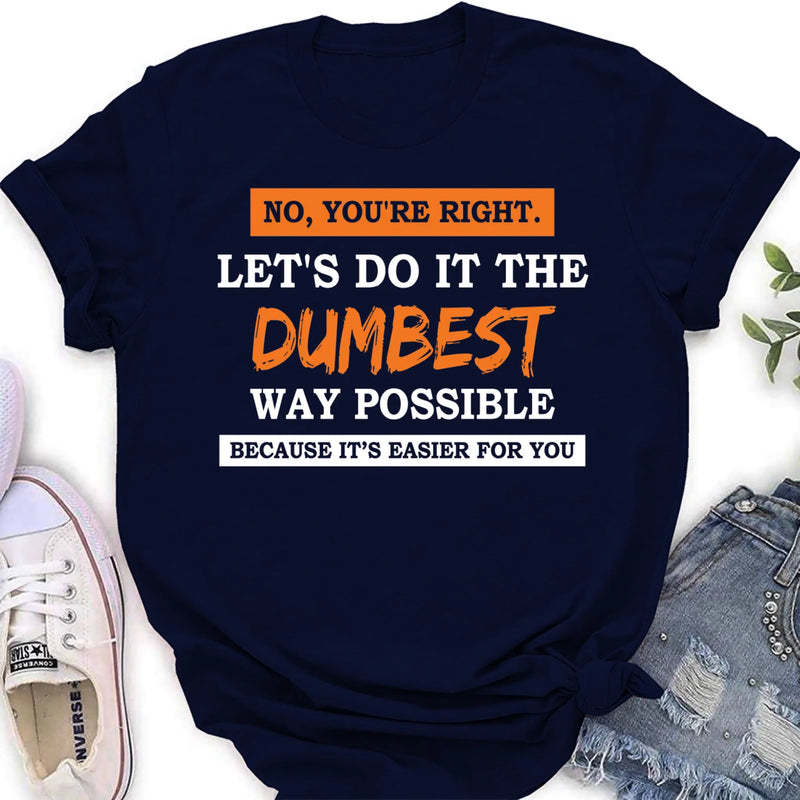 Let’s Do It the Dumbest Way Possible Shirt – Funny Sarcastic Gift for Men & Women, T-Shirt, Long Sleeve, Sweatshirt & Hoodie